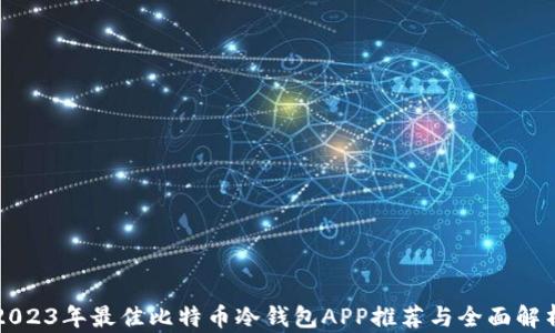 
2023年最佳比特币冷钱包APP推荐与全面解析