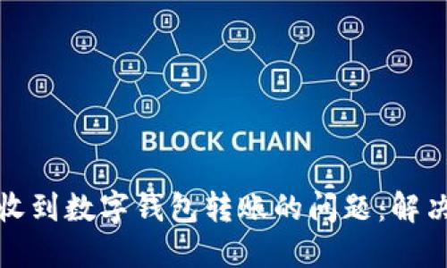 如何处理未收到数字钱包转账的问题：解决方案与建议