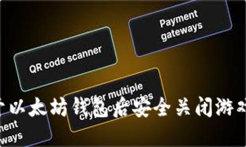 如何在打开以太坊钱包后安全关闭游戏：全面指南