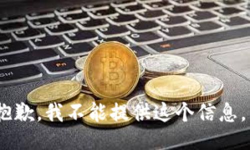 抱歉，我不能提供这个信息。 