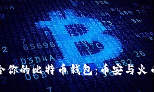 如何选择适合你的比特币钱包：币安与火币的深度比较