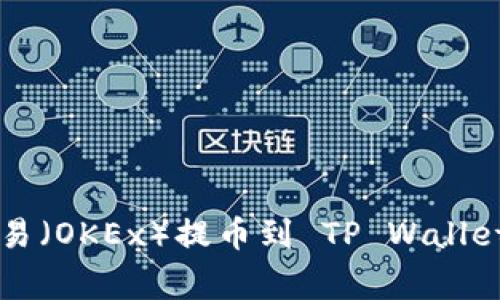  如何将数字资产从欧易（OKEx）提币到 TP Wallet：详细步骤与注意事项