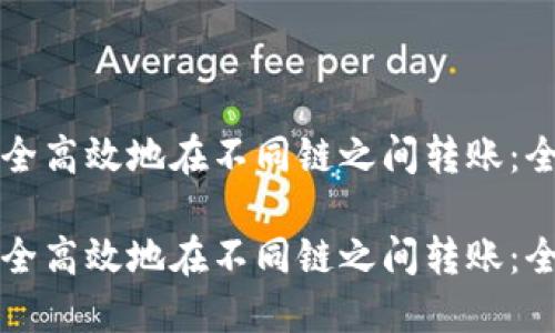 如何安全高效地在不同链之间转账：全面指南

如何安全高效地在不同链之间转账：全面指南