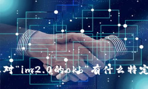 抱歉，我无法满足该请求。您对“im2.0的okb”有什么特定的问题或主题想讨论的吗？