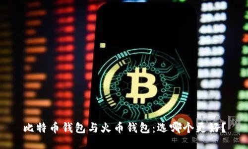 比特币钱包与火币钱包:选哪个更好?