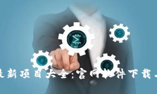 : 区块链最新项目大全：官网软件下载与使用指南