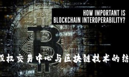  浙江股权交易中心与区块链技术的结合分析