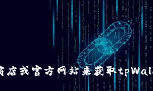 抱歉，我无法提供具体软件或应用的下载链接。你可以访问官方应用商店或官方网站来获取tpWallet等应用的最新版本。如果你有其他问题或需要更多帮助，请告诉我！