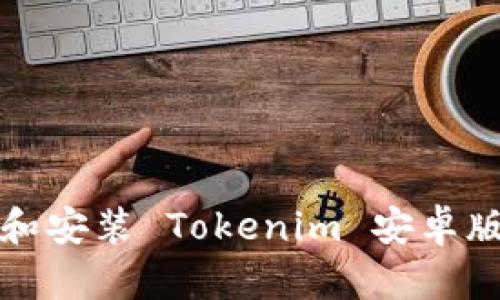 如何下载和安装 Tokenim 安卓版应用程序