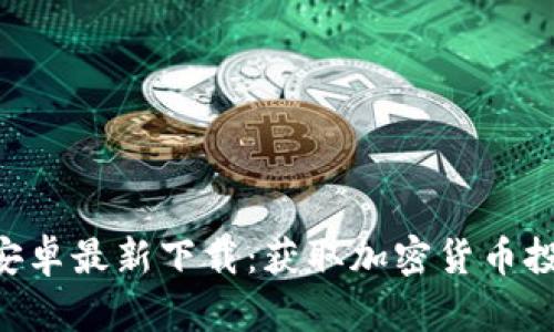 Tokenim安卓最新下载：获取加密货币投资新机会