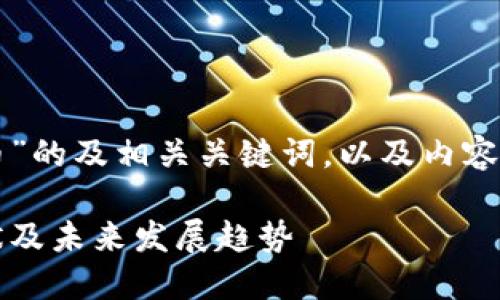 下面是针对“深圳市区块链虚拟币”的及相关关键词，以及内容主体大纲和相关问题的详细介绍。

深圳市区块链与虚拟币：市场现状及未来发展趋势