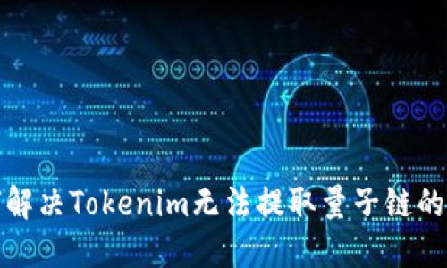 如何解决Tokenim无法提取量子链的问题