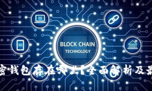 : 比特币加密钱包存在哪里？全面解析及最佳存储方式