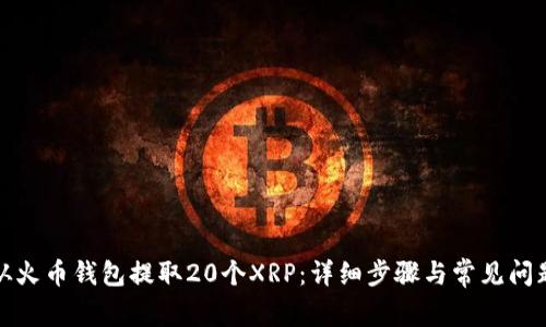 如何从火币钱包提取20个XRP：详细步骤与常见问题解答