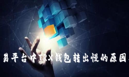 Tokenim交易平台中TRX钱包转出慢的原因与解决方法