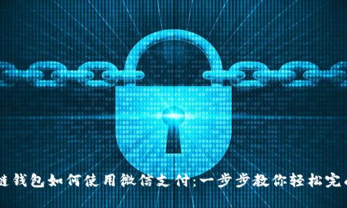 区块链钱包如何使用微信支付：一步步教你轻松完成交易