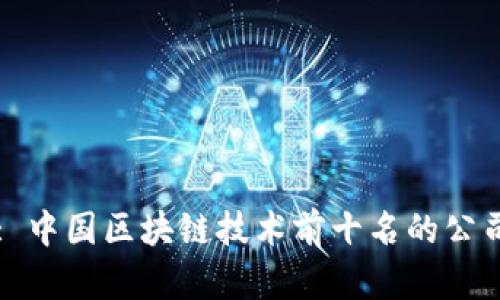 : 中国区块链技术前十名的公司