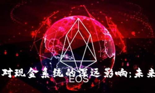 区块链技术对现金系统的深远影响：未来的金融变革