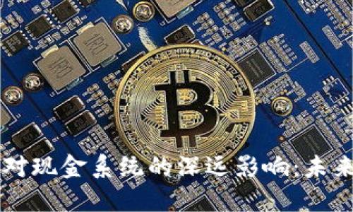 区块链技术对现金系统的深远影响：未来的金融变革