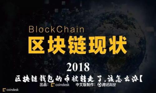 区块链钱包的币被转走了，该怎么办？