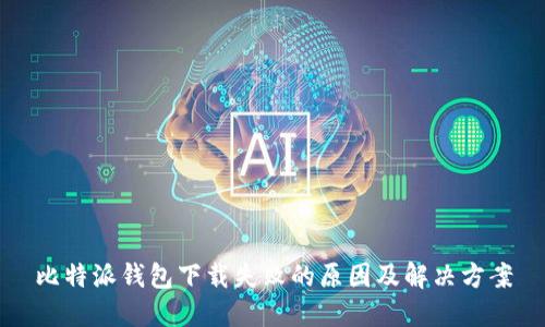 比特派钱包下载失败的原因及解决方案