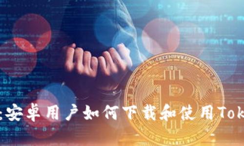 详细指南：安卓用户如何下载和使用Tokenim应用
