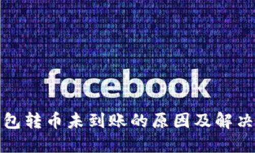 冷钱包转币未到账的原因及解决方案