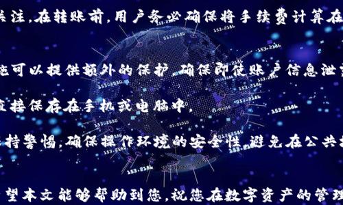 
如何将火币钱包的数字资产顺利转入TP钱包：一步一步的详细指南

关键词
火币钱包, TP钱包, 数字资产转移, 转账流程/guanjianci

引言
在数字货币日益普及的今天，越来越多的用户开始关注各类数字资产的钱包，其中火币钱包和TP钱包都是众多用户选择的热门钱包。在进行数字资产的管理和交易时，许多用户可能会遇到如何将资产从火币钱包转入TP钱包的问题。本文将详细介绍这一过程，包括具体步骤及注意事项，确保每一位用户都能顺利完成转账。

第1部分：了解火币钱包和TP钱包的基本概念
在深入探讨转帐流程之前，我们需要先了解火币钱包和TP钱包的基本概念。火币钱包是由火币网推出的一种数字资产管理工具，支持多种主流数字货币的存储与交易。其操作界面，安全性亦较高，是广大用户的选择之一。

TP钱包是一款多链钱包，支持各种区块链数字资产的存储与管理，其优点在于能够快捷地进行资产的转移与交易。用户可以在TP钱包中管理不同种类的数字货币，因此将火币钱包的资产转入TP钱包是一种常见的操作。

第2部分：火币钱包转账到TP钱包的准备工作
在进行实际的转账操作之前，我们需要做好一些准备工作：

strong1. 确保火币钱包余额充足/strong
在进行转账之前，用户需要确认火币钱包中的余额足够覆盖本次转账的金额及相关的手续费。不同的数字货币，其转账手续费也各有不同，因此在转账前，一定要了解相关费用，以免出现余额不足的情况。

strong2. 开通TP钱包并备齐相关信息/strong
用户在进行转账前，需要确保已经创建了TP钱包，并获得对应的钱包地址。通常情况下，用户可以在TP钱包的首页找到自己的钱包地址，值得注意的是，不同类型的数字货币其地址是不一样的，因此务必确保拷贝的是正确的地址。

strong3. 安全保障措施/strong
用户在进行转帐操作时，要确保网络环境安全，尽量选择安全的网络连接。避免在公共Wi-Fi环境下进行涉及资金的操作。同时，确保账户的双重认证开启，增加账户的安全性。

第3部分：火币钱包转账到TP钱包的具体步骤
接下来，我们将具体讲解如何将火币钱包的资产转入TP钱包，步骤如下：

strong步骤1：登陆火币钱包/strong
首先，用户需要使用手机或电脑登陆自己的火币钱包账户。输入用户名和密码，完成身份验证后进入钱包界面。

strong步骤2：选择要转出的数字资产/strong
在火币钱包中选择您想要转移的数字资产，例如比特币（BTC）或以太坊（ETH）。点击“转账”或“提现”选项，进入转出界面。

strong步骤3：输入TP钱包地址/strong
在转出界面，按照提示输入TP钱包的地址。在输入地址之后，务必再次检查一遍，以确保地址无误。如果地址错误，将导致资产丢失！

strong步骤4：输入转账金额/strong
在确认TP钱包地址无误后，输入您希望转出的金额，系统会提示转账所需的手续费。在此，请确认您的火币钱包余额是否足够。

strong步骤5：确认并发送交易/strong
完成所有信息的输入后，仔细核对所有信息，确保无误后点击“确认”或“发送”，提交转账请求。此时，系统会提示您进行二次验证（如短信验证码或邮箱确认），完成后交易将会被执行。

第4部分：监控转账状态与到账确认
转账请求提交后，用户可以对转账进度进行监控。在火币钱包，通常会有一个交易记录的界面，用户可以在此查看最近的转账记录，确认所发起的转账是否成功。

而在TP钱包方面，用户也可以直接查看钱包的余额变化。值得注意的是，数字资产到账所需的时间会受到区块链网络拥堵情况的影响，通常情况下15分钟到1小时到账，如遇到网络拥堵可能需要更长的时间。

第5部分：常见问题解答

问题1：如果转账失败，我该怎么办？
转账失败可能会因为多种原因，如网络问题、地址错误、余额不足等。当您发现转账失败时，首先检查转账记录，确认该笔交易是否在火币钱包中仍旧处于待处理状态。如果交易未能成功，可以尝试重新发起转账。

如果是因为地址输入错误导致转账未到账，用户需要等待交易被打回或者由区块链交易数据确认后，再进行退款申请。这时务必联系火币的客服进行咨询。将遇到的问题详细说明，并提供相关信息和截图，以便客服快速响应。

问题2：在转账过程中，手续费应如何计算？
数字资产的转账手续费会因区块链网络的需求而异，不同的资产有不同的手续费标准。在火币钱包转账时，转账界面通常会清楚显示所需的手续费。用户需要自行计算转账金额与手续费的比例，以决定合适的转账量。

同时，在不同的时间段，手续费可能会有所波动，高峰期时手续费可能上升。用户可以在钱包转账界面获取实时的手续费信息，需时刻保持关注。在转账前，用户务必确保将手续费计算在内，避免因手续费不足而导致的转账失败。

问题3：我如何确保在TP钱包中的资产安全？
数字资产安全一直是广大用户关注的重点。在TP钱包中，用户可以采取一些安全措施来确保资产的安全。首先，建议开启双重认证，这一措施可以提供额外的保护，确保即使账户信息泄露，您的资产也不容易被盗取。

其次，务必备份好你的私钥和助记词。丢失私钥或助记词将导致资产永久无法找回。因此，用户最好将这些信息保存在安全的地方，而不是直接保存在手机或电脑中。

另外，保持钱包APP及系统的更新也是保障安全的一种方式，及时更新可以有效防止安全漏洞的存在。最后，用户在转账和交易时，也应当保持警惕，确保操作环境的安全性，避免在公共场合进行与资金相关的操作。

结论
在掌握了火币钱包转账到TP钱包的具体步骤后，相信您已经能够顺利完成这一操作。在整个过程中，确保安全性和正确性是非常重要的。希望本文能够帮助到您，祝您在数字资产的管理和交易中一切顺利！