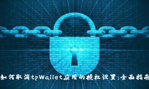 如何取消tpWallet应用的授权设置：全面指南