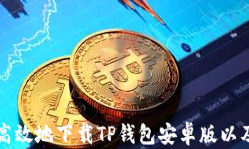 如何安全高效地下载TP钱包安卓版以及使用指南