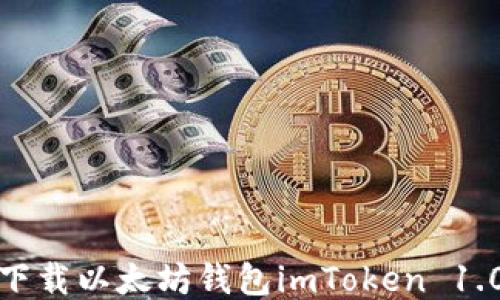 
全面指南：如何下载以太坊钱包imToken 1.0，安全使用教程
