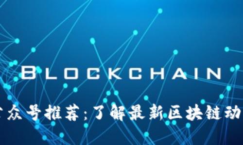 区块链公司公众号推荐：了解最新区块链动态与项目资讯