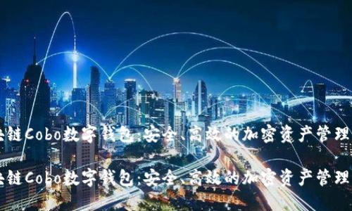 区块链Cobo数字钱包：安全、高效的加密资产管理利器

区块链Cobo数字钱包：安全、高效的加密资产管理利器