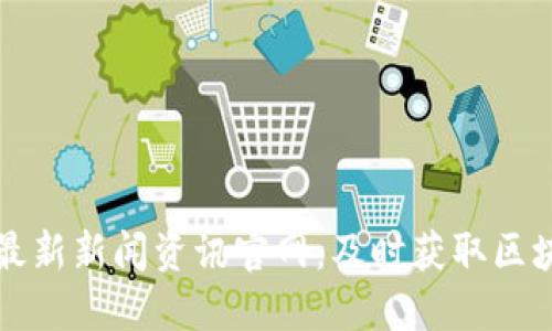 区块链今日最新新闻资讯官网：及时获取区块链动态信息