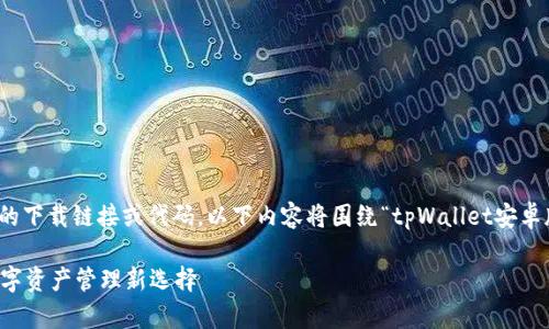 注意：由于我无法直接提供实际的下载链接或代码，以下内容将围绕“tpWallet安卓版本下载”进行详细描述和思考。

tpWallet安卓版本下载：您的数字资产管理新选择