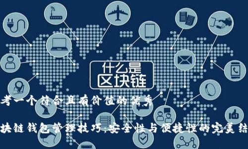 思考一个符合且有价值的优秀

区块链钱包管理技巧：安全性与便捷性的完美结合