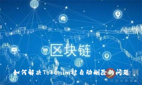 如何解决Tokenim被自动删除的问题