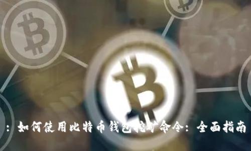 : 如何使用比特币钱包挖矿命令: 全面指南