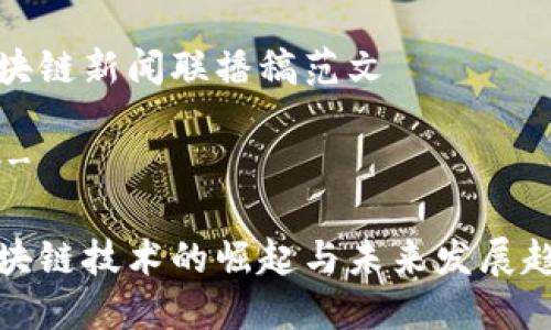 区块链新闻联播稿范文

---

区块链技术的崛起与未来发展趋势