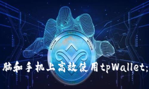 如何在电脑和手机上高效使用tpWallet：全面指南
