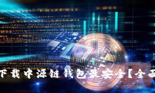 在哪个渠道下载中源链钱包最安全？全面对比与建议