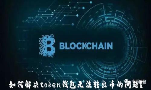 
如何解决token钱包无法转出币的问题？