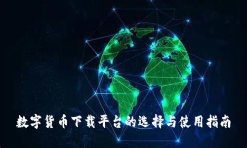 数字货币下载平台的选择与使用指南