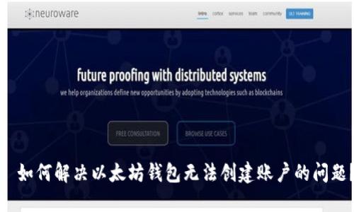 : 如何解决以太坊钱包无法创建账户的问题？