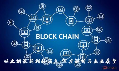 以太坊最新利好消息：深度解析与未来展望