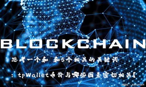 思考一个和 和5个相关的关键词

: tpWallet币价与哪些因素密切相关？
