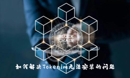 如何解决Tokenim无法安装的问题