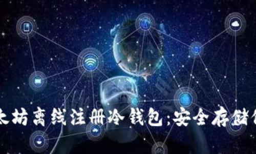 如何使用以太坊离线注册冷钱包：安全存储你的数字资产