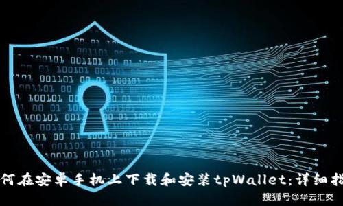 如何在安卓手机上下载和安装tpWallet：详细指南