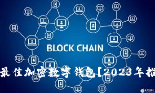 如何选择最佳加密数字钱包?2023年推荐与评测